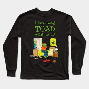 I Hate Being Toad What To Do! Long Sleeve T-Shirt